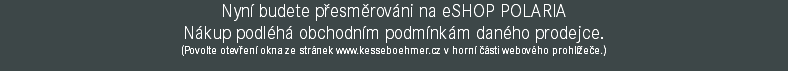 Nyní budete přesměrováni na eSHOP POLARIA Nákup podléhá obchodním podmínkám daného prodejce. (Povolte otevření okna ze stránek www.kesseboehmer.cz v horní části webového prohlížeče.)