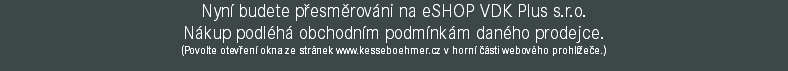 Nyní budete přesměrováni na eSHOP VDK Plus s.r.o. Nákup podléhá obchodním podmínkám daného prodejce. (Povolte otevření okna ze stránek www.kesseboehmer.cz v horní části webového prohlížeče.)
